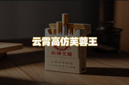云霄高仿芙蓉王